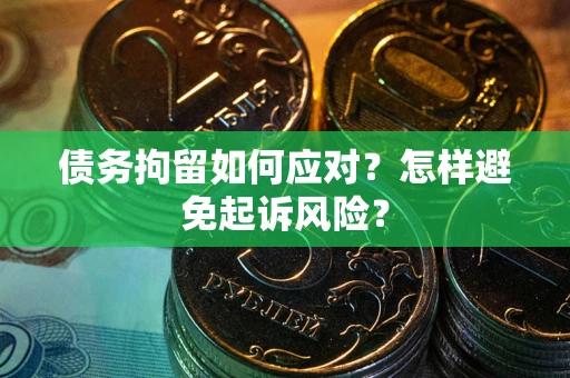 北京债务拘留如何应对？怎样避免起诉风险？