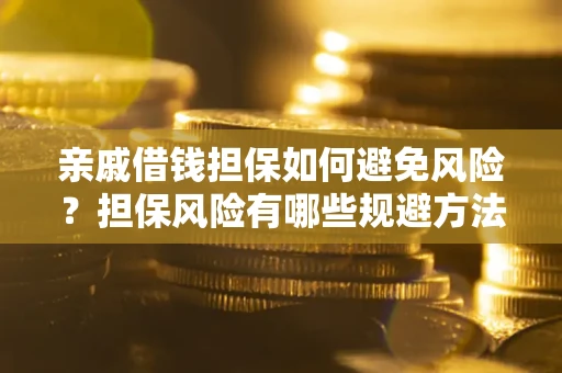 北京亲戚借钱担保如何避免风险？担保风险有哪些规避方法？