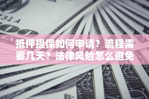 北京抵押担保如何申请？流程需要几天？法律风险怎么避免？避坑指南