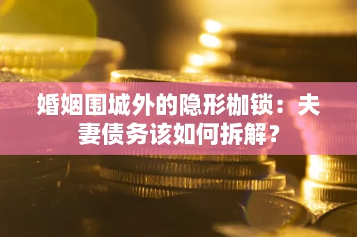 北京婚姻围城外的隐形枷锁：夫妻债务该如何拆解？