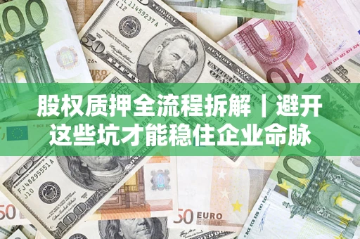 北京股权质押全流程拆解｜避开这些坑才能稳住企业命脉