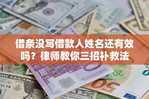 北京借条没写借款人姓名还有效吗？律师教你三招补救法