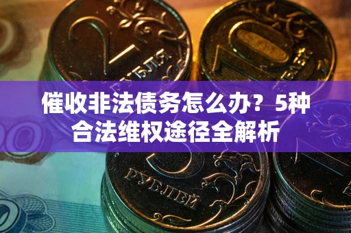 北京催收非法债务怎么办？5种合法维权途径全解析