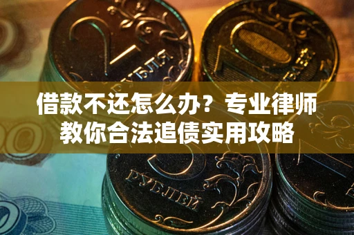 北京借款不还怎么办？专业律师教你合法追债实用攻略