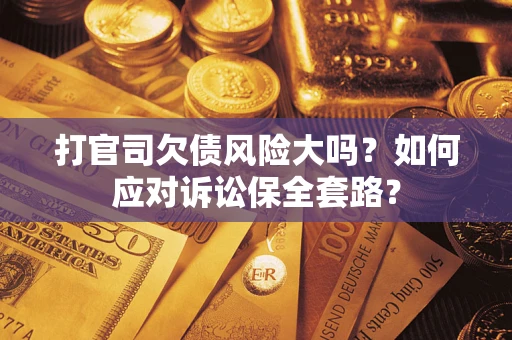 北京打官司欠债风险大吗？如何应对诉讼保全套路？