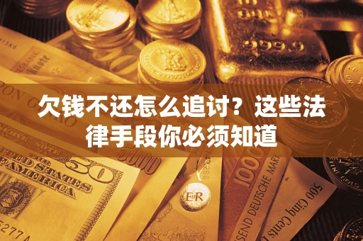 北京欠钱不还怎么追讨？这些法律手段你必须知道