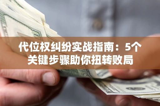 北京代位权纠纷实战指南：5个关键步骤助你扭转败局