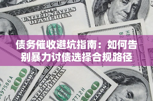 北京债务催收避坑指南：如何告别暴力讨债选择合规路径