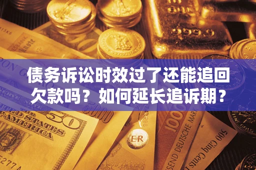 北京债务诉讼时效过了还能追回欠款吗？如何延长追诉期？