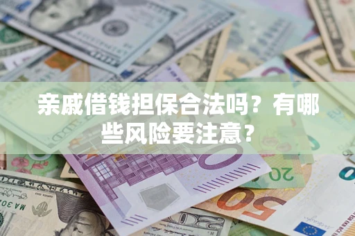 北京亲戚借钱担保合法吗？有哪些风险要注意？