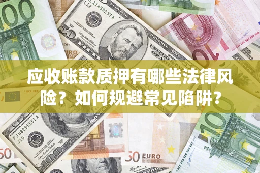 北京应收账款质押有哪些法律风险？如何规避常见陷阱？