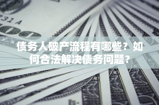 北京债务人破产流程有哪些？如何合法解决债务问题？