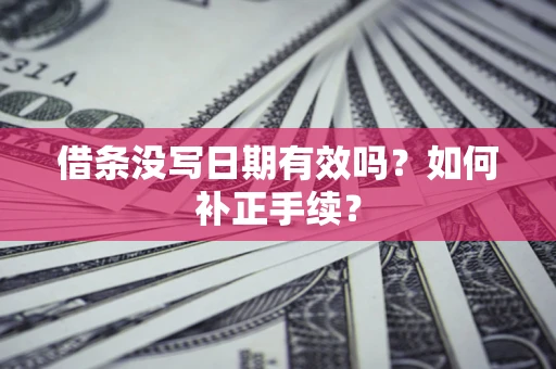 北京借条没写日期有效吗？如何补正手续？