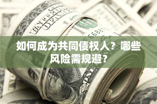 北京如何成为共同债权人？哪些风险需规避？