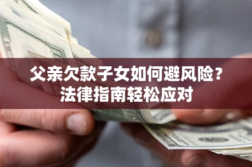 北京父亲欠款子女如何避风险？法律指南轻松应对