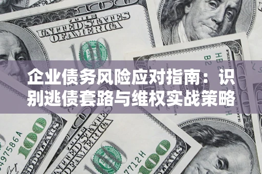 北京企业债务风险应对指南：识别逃债套路与维权实战策略