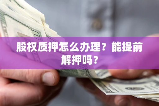 北京股权质押怎么办理？能提前解押吗？