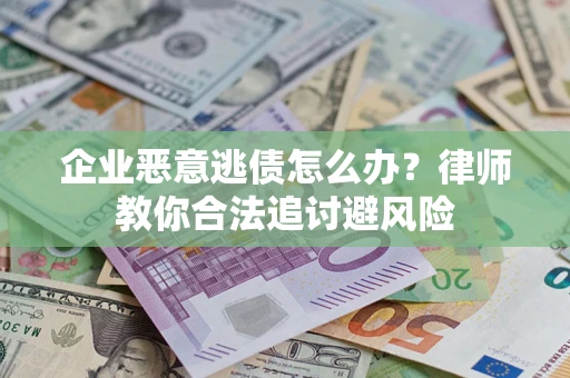 北京企业恶意逃债怎么办？律师教你合法追讨避风险