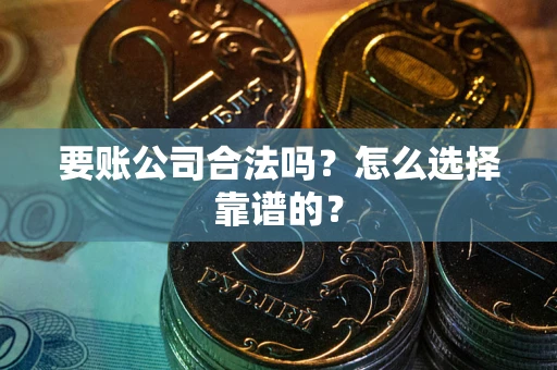 北京要账公司合法吗？怎么选择靠谱的？