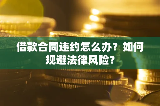 北京借款合同违约怎么办？如何规避法律风险？