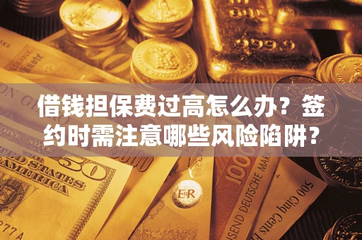 北京借钱担保费过高怎么办？签约时需注意哪些风险陷阱？