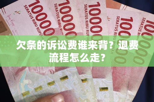 北京欠条的诉讼费谁来背？退费流程怎么走？
