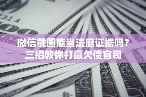 北京微信截图能当法庭证据吗？三招教你打赢欠债官司