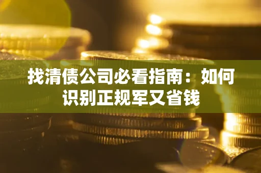 北京找清债公司必看指南：如何识别正规军又省钱