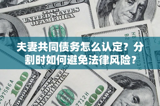 北京夫妻共同债务怎么认定？分割时如何避免法律风险？