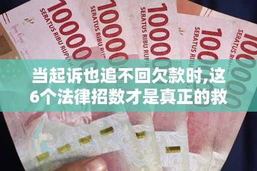 北京当起诉也追不回欠款时,这6个法律招数才是真正的救命稻草