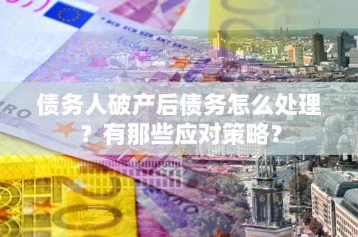 北京债务人破产后债务怎么处理？有那些应对策略？