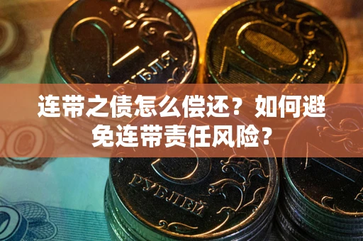 北京连带之债怎么偿还？如何避免连带责任风险？