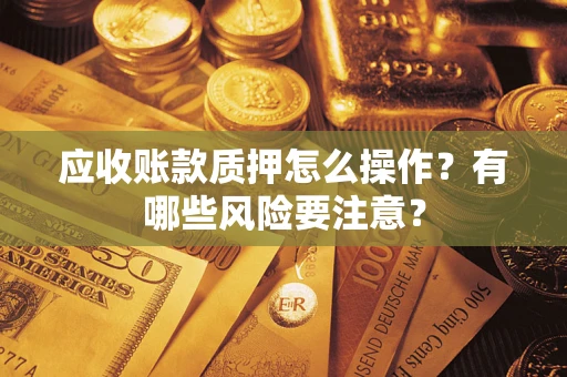 北京应收账款质押怎么操作？有哪些风险要注意？