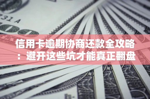 北京信用卡逾期协商还款全攻略：避开这些坑才能真正翻盘